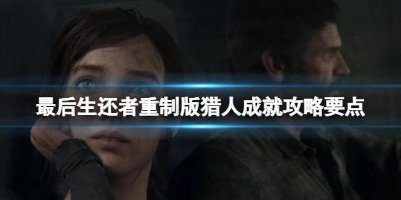 《最後生還者重製版》獵人成就攻略要點 獵人成就怎麼拿？