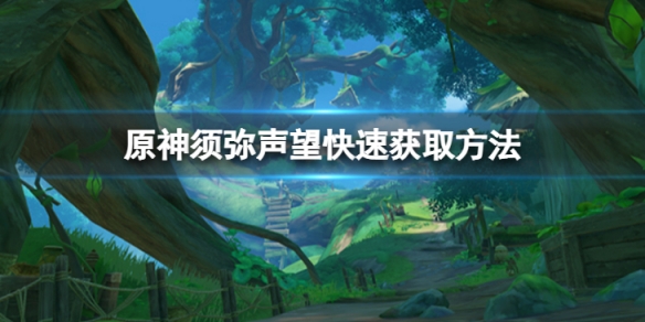 《原神》須彌聲望怎麼獲得快？須彌聲望快速獲取方法介紹