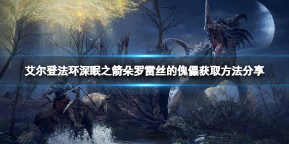 《艾爾登法環》深眠之箭朵羅雷絲的傀儡如何獲取？深眠之箭朵羅雷絲的傀儡獲取方法分享