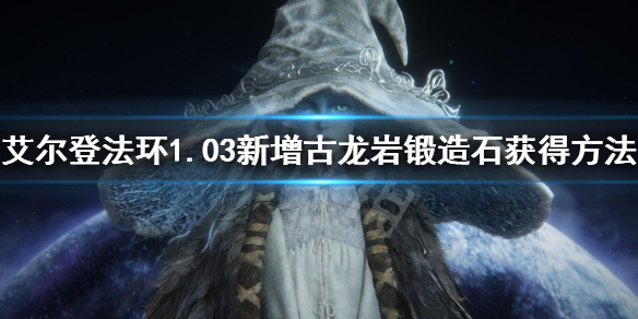《艾爾登法環》1.03古龍岩鍛造石獲得 1.03新增古龍岩鍛造石獲得方法