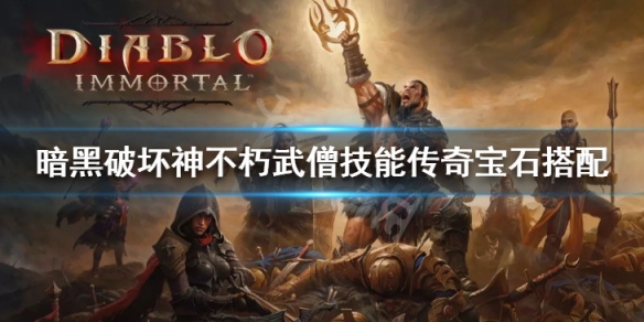 《暗黑破壞神不朽》武僧技能搭配介紹 武僧傳奇寶石搭配