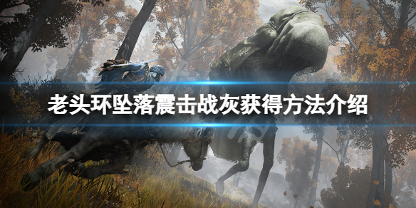 《艾爾登法環》墜落震擊戰灰怎麼獲得？墜落震擊戰灰獲得方法介紹