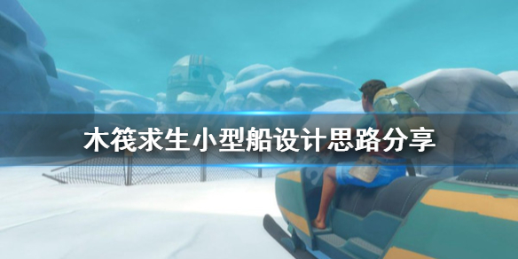 《木筏求生》小型船如何設計？小型船設計思路分享