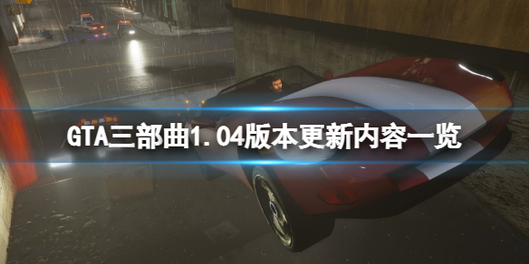 《GTA三部曲重製版》1.04版本更新了什麼？1.04版本更新內容一覽