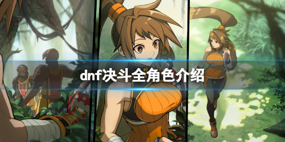 《地下城與勇士決鬥》角色有哪些？dnf決鬥全形色介紹