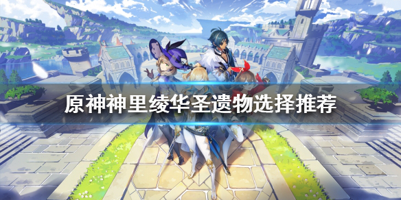 《原神》神里綾華聖遺物帶什麼？神里綾華聖遺物選擇推薦