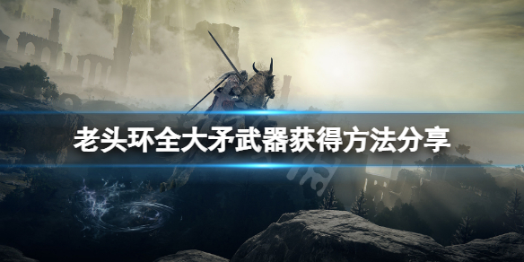 《艾爾登法環》大矛武器怎麼獲得？全大矛武器獲得方法分享