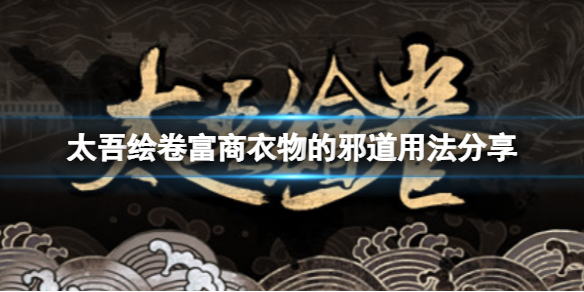 《太吾繪卷》富商衣物怎麼使用？富商衣物的邪道用法分享