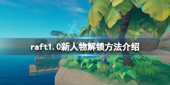 《木筏求生》raft1.0新人物怎麼解鎖？raft1.0新人物解鎖方法介紹