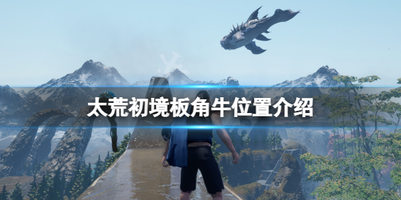 《太荒初境》板角牛在哪？板角牛位置介紹