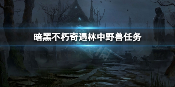 《暗黑破壞神不朽》奇遇林中野獸怎麼做 奇遇林中野獸任務攻略