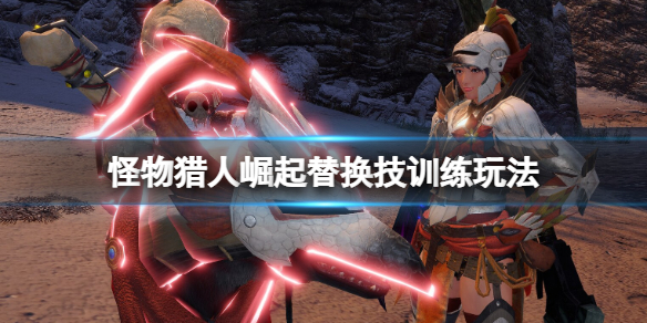 《怪物獵人崛起》曙光替換技訓練怎麼開啟？替換技訓練玩法