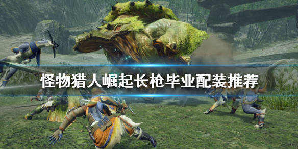 《怪物獵人崛起》長槍如何配裝？長槍畢業配裝推薦