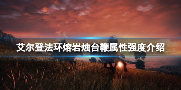 《艾爾登法環》熔岩燭台鞭屬性怎麼樣？熔岩燭台鞭屬性介紹