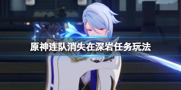 《原神》連隊消失在深岩任務在哪接？連隊消失在深岩任務玩法