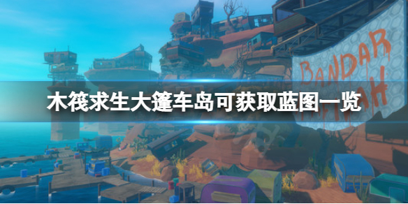《木筏求生》大篷車島有哪些藍圖？raft大篷車島可獲取藍圖一覽
