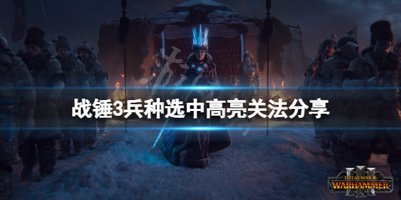 《全面戰爭戰錘3》兵種選中高亮怎麼關？兵種選中高亮關法分享
