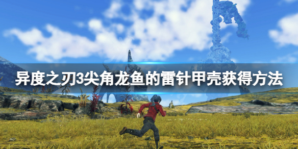 《異度之刃3》尖角龍魚的雷針甲殼怎麼獲得 尖角龍魚的雷針甲殼獲得方法