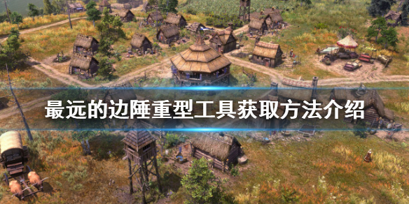 《最遠的邊陲》重型工具如何獲得？重型工具獲取方法介紹