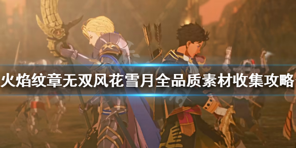 《火焰紋章無雙風花雪月》素材如何收集？全品質素材收集攻略分享