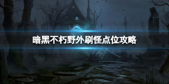 《暗黑破壞神不朽》野外刷怪點位有哪些 野外刷怪點位攻略
