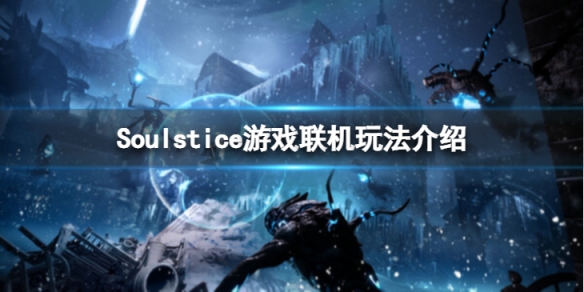 《Soulstice》可以聯機么？遊戲聯機玩法介紹