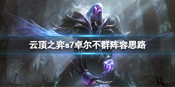 《雲頂之弈》s7卓爾不群怎麼玩？s7卓爾不群陣容思路