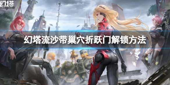 《幻塔》流沙帶巢穴折躍門怎麼解鎖 流沙帶巢穴折躍門解鎖方法