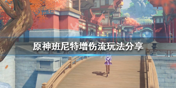 《原神》增傷流玩法如何配隊？班尼特增傷流玩法分享