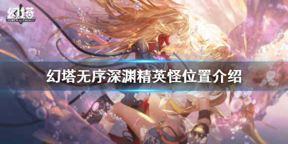 《幻塔》無序深淵精英怪在哪？無序深淵精英怪位置介紹