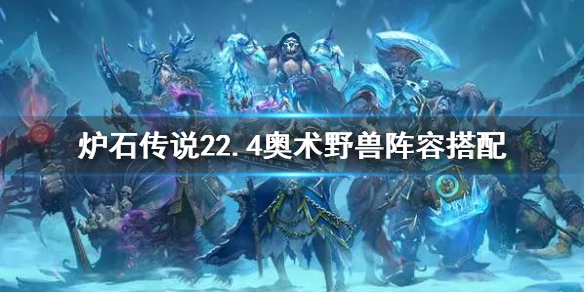 《爐石傳說》22.4奧術野獸陣容搭配 22.4奧術野獸陣容怎麼搭配