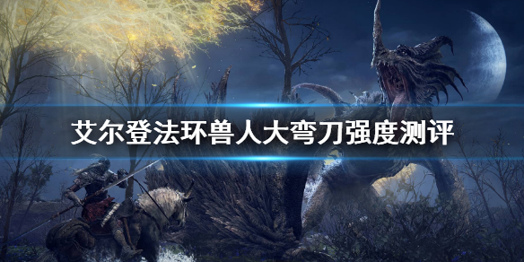 《艾爾登法環》獸人大彎刀屬性是什麼 獸人大彎刀強度測評