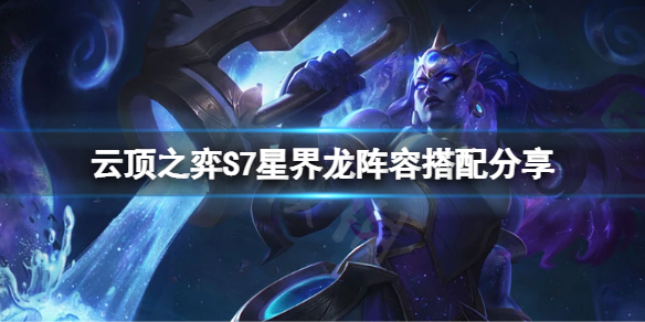 《雲頂之弈》S7星界龍怎麼玩？S7星界龍陣容搭配分享