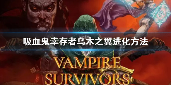 《吸血鬼倖存者》烏木之翼怎麼進化 烏木之翼進化方法