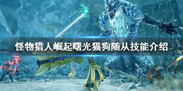 《怪物獵人崛起》貓狗隨從如何選擇？曙光貓狗隨從技能介紹