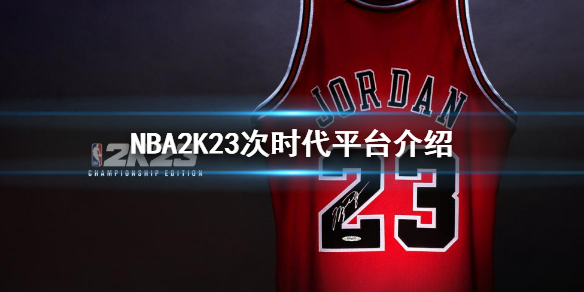 《NBA2K23》次世代有什麼平台?次時代平台介紹