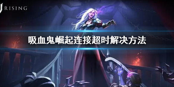 《吸血鬼崛起》V Rising連接超時怎麼辦？連接超時解決方法