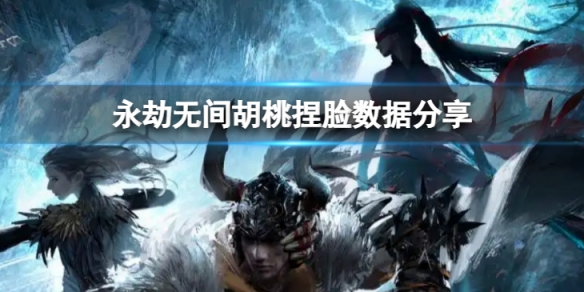 《永劫無間》胡桃捏臉數據嬌陽分享 嬌陽胡桃怎麼捏