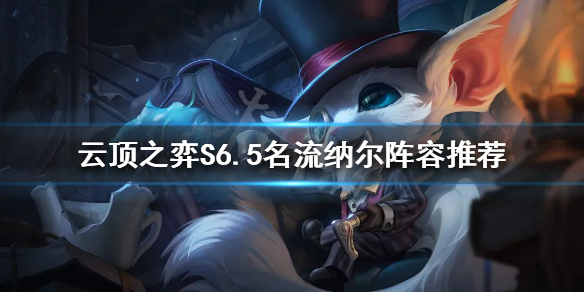 《雲頂之弈》新版本納爾怎麼玩？S6.5名流納爾陣容推薦