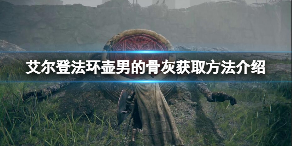 《艾爾登法環》壺男的骨灰在哪？壺男的骨灰獲取方法介紹