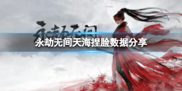 《永劫無間》天海捏臉數據趙文卓分享 趙文卓天海怎麼捏