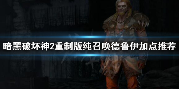 《暗黑破壞神2重製版》純召喚德魯伊怎麼玩?純召喚德魯伊加點推薦