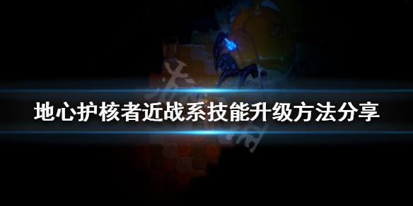 《地心護核者》近戰系技能如何升級？近戰系技能升級方法分享