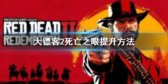 《荒野大鏢客2》死亡之眼怎麼提升？死神之眼的提升方法