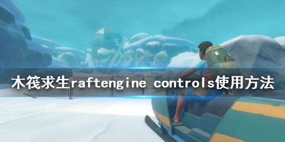 《木筏求生》engine controls怎麼用？raftengine controls使用方法