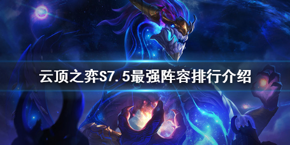 《雲頂之弈》S7.5最強陣容是什麼？S7.5最強陣容排行介紹