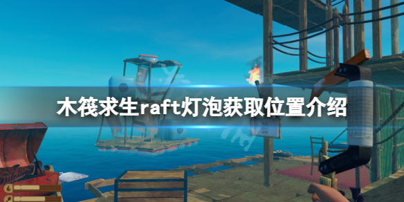 《木筏求生》燈泡在哪？raft燈泡獲取位置介紹