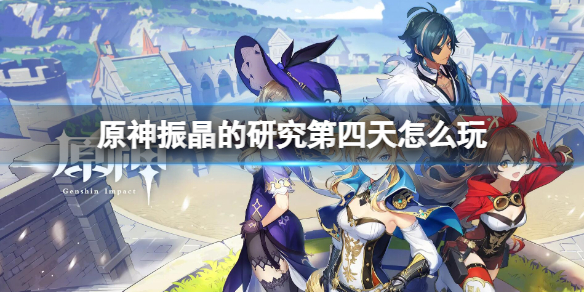 《原神》振晶的研究第四天攻略 振晶的研究第四天怎麼玩