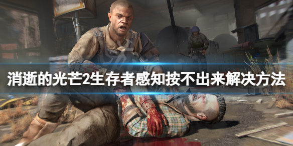 《消逝的光芒2》生存者感知按不出來怎麼辦？生存者感知按不出來解決方法