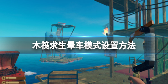 《木筏求生》暈車模式怎麼開啟？raft暈車模式設置方法